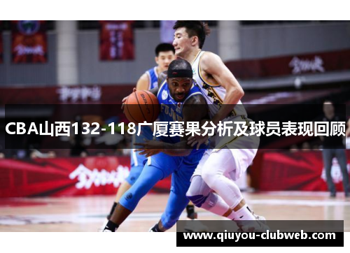 CBA山西132-118广厦赛果分析及球员表现回顾