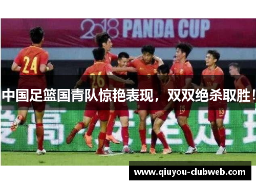中国足篮国青队惊艳表现，双双绝杀取胜！