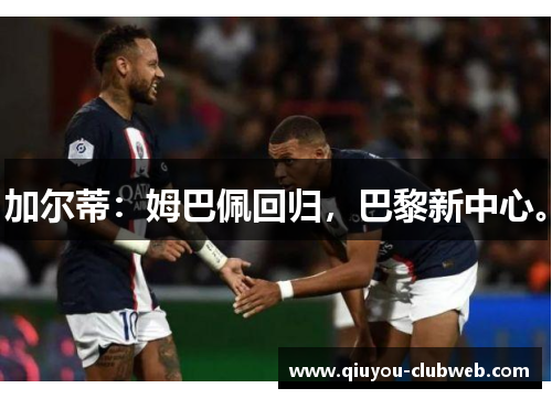 加尔蒂：姆巴佩回归，巴黎新中心。