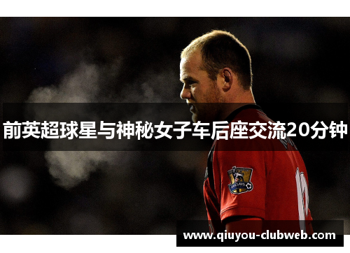 前英超球星与神秘女子车后座交流20分钟