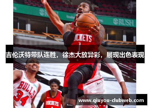 吉伦沃特带队连胜，徐杰大放异彩，展现出色表现