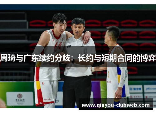 周琦与广东续约分歧：长约与短期合同的博弈