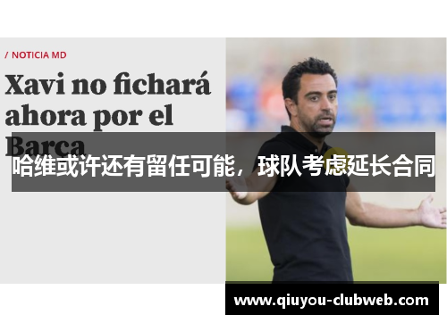 哈维或许还有留任可能，球队考虑延长合同