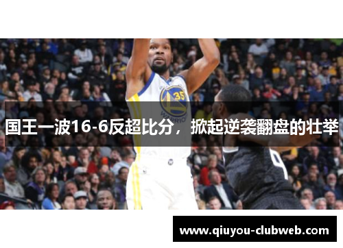 国王一波16-6反超比分，掀起逆袭翻盘的壮举