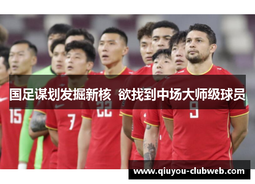 国足谋划发掘新核  欲找到中场大师级球员