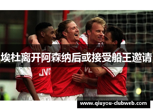 埃杜离开阿森纳后或接受船王邀请