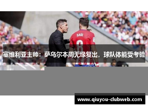 塞维利亚主帅：萨乌尔本周无缘复出，球队体能受考验