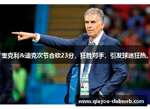 奎克利&迪克次节合砍23分，狂胜对手，引发球迷狂热。
