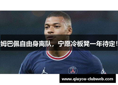 姆巴佩自由身离队，宁愿冷板凳一年待定！