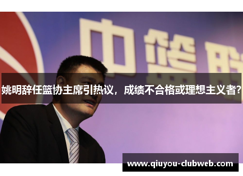 姚明辞任篮协主席引热议，成绩不合格或理想主义者？