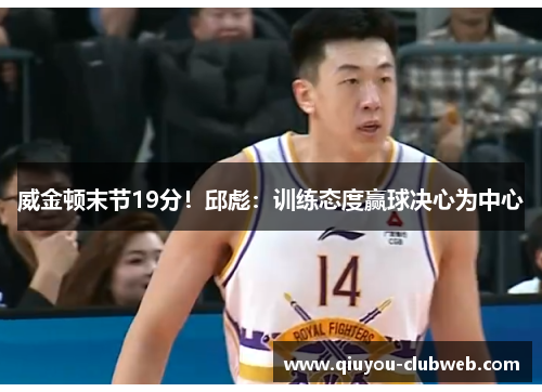 威金顿末节19分！邱彪：训练态度赢球决心为中心