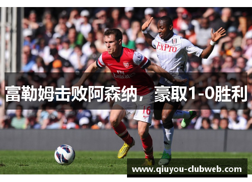 富勒姆击败阿森纳，豪取1-0胜利