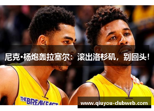 尼克·杨炮轰拉塞尔：滚出洛杉矶，别回头！