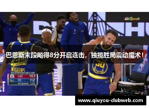巴恩斯末段飚得8分开启连击，独揽胜局震动魔术！