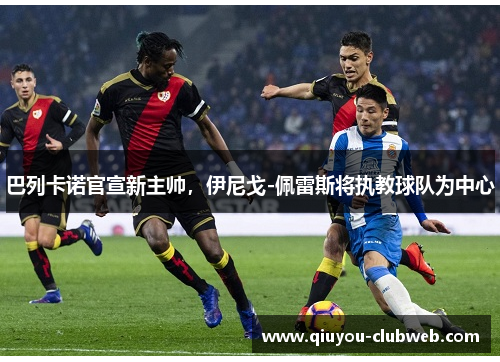巴列卡诺官宣新主帅，伊尼戈-佩雷斯将执教球队为中心
