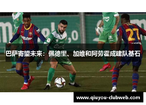 巴萨寄望未来：佩德里、加维和阿劳霍成建队基石