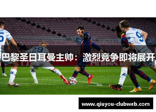 巴黎圣日耳曼主帅：激烈竞争即将展开