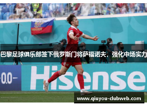 巴黎足球俱乐部签下俄罗斯门将萨福诺夫，强化中场实力