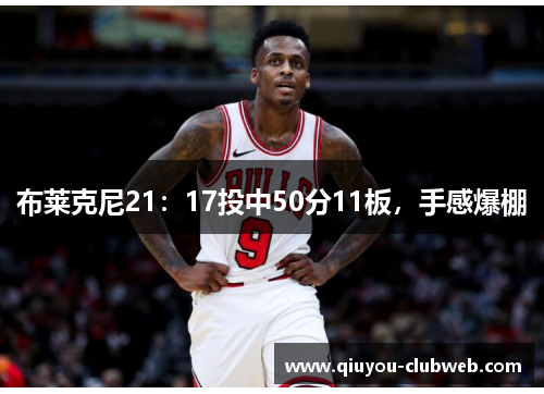 布莱克尼21：17投中50分11板，手感爆棚