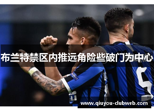 布兰特禁区内推远角险些破门为中心