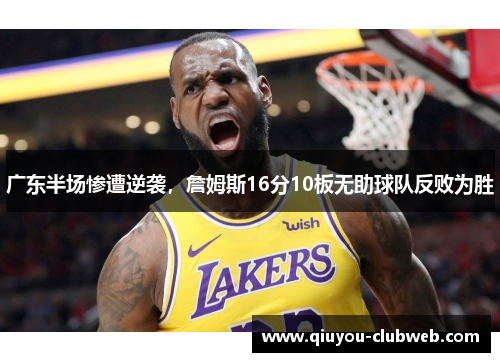 广东半场惨遭逆袭，詹姆斯16分10板无助球队反败为胜