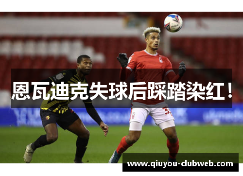恩瓦迪克失球后踩踏染红！