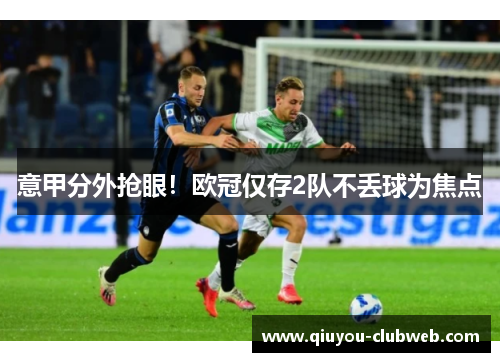 意甲分外抢眼！欧冠仅存2队不丢球为焦点