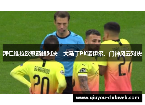 拜仁维拉欧冠巅峰对决：大马丁PK诺伊尔，门神风云对决